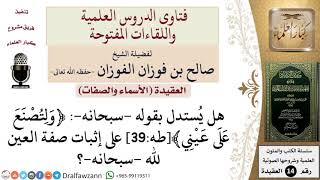 صورة هل يُستدل بقوله  سبحانه  ﴿ولِتُصْنع على عيْنِي﴾ على إثبات صفة العين لله  سبحانه ؟ للشيخ صالح الفوزان