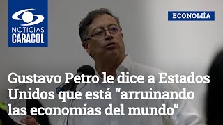 Gustavo Petro le dice a Estados Unidos que está “arruinando las economías del mundo”