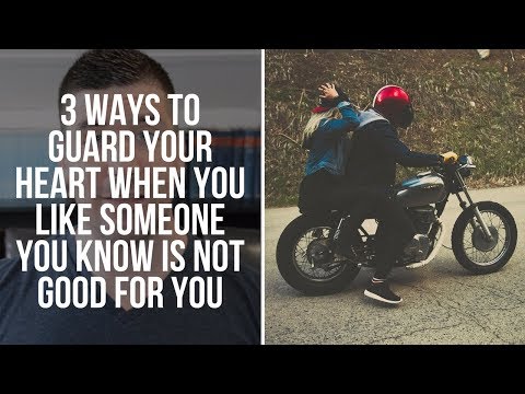 How to Guard Your Heart When You Like Someone You Know You Should Not Like