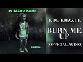 EBG EJizzle - Burn Me Up (Official Audio)