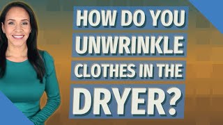 How do you Unwrinkle clothes in the dryer?