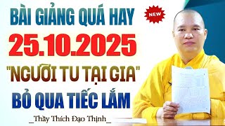 (25.10.2025) Bài Giảng Quá Hay Người Tu Tại Gia Không Nghe Sẽ Tiếc Lắm - Thầy Thích Đạo Thịnh.