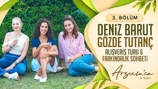 Arzum’ca İyi Yaşam 3. Bölüm | Deniz Barut ile Alışveriş Turu & Gözde Tutanç ile 