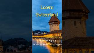 Lucern Switzerland | 3 Days Itinerary | Things to do in Lucern | Must see places in Lucern