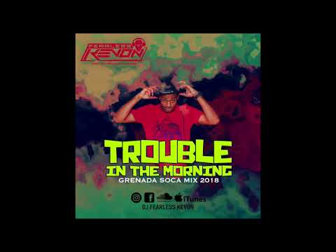 DJ FEARLESS KEVON - TROUBLE IN THE MORNING MIX (GRENADA SOCA 2018)