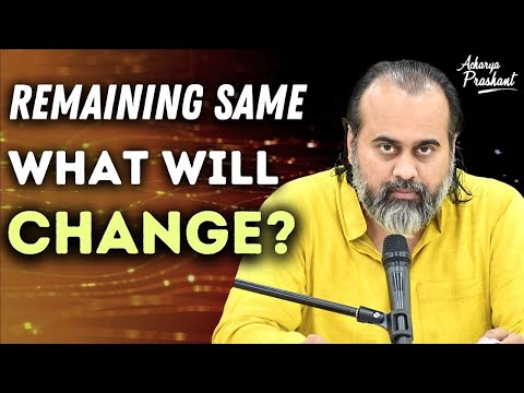 If you remain the same, what will change for you? || Acharya Prashant, on Vedanta (2021)