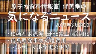 【原子力資料情報室】伴英幸の気になるニュース（2023年3月第1回）東電柏崎刈羽原発の運転禁止が長期化／東電福島原発事故の事故処理費用が年1兆円かかっている／玄海原発、伊方原発のプルサーマル発電が中断