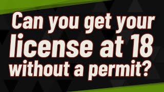 Can you get your license at 18 without a permit?