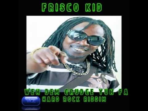 Frisco Kid - Weh Dem Grudge Yuh Fa [Hard Rock Riddim] 03.2013