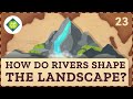 How Rivers Shape The Landscape Crash Course Geography 23