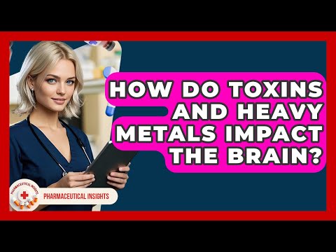 How Do Toxins And Heavy Metals Impact The Brain? - Pharmaceutical Insights