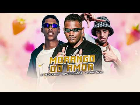 MORANGO DO AMOR - BARCA NA BATIDA, EO TETEUZINHO, FEAT JUNINHO TALIBÃ