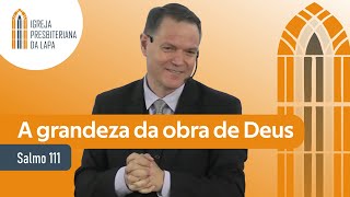 A grandeza da obra de Deus (Salmo 111) por Rev. Sérgio Lima