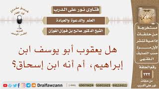 هل يعقوب أبو يوسف ابن إبراهيم، أم أنه ابن إسحاق؟ الشيخ صالح بن فوزان الفوزان