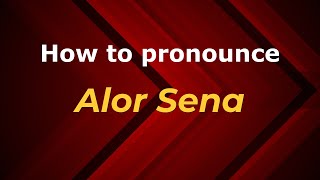 How to pronounce Alor Sena
