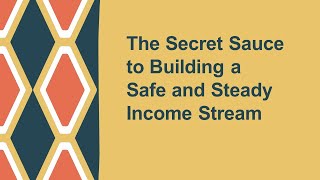 The Secret Sauce to Building a Safe and Steady Income Stream Part I