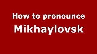 How to pronounce Mikhaylovsk