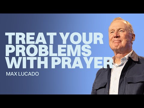 Treat Your Problems with Prayer | Max Lucado | Gateway Church