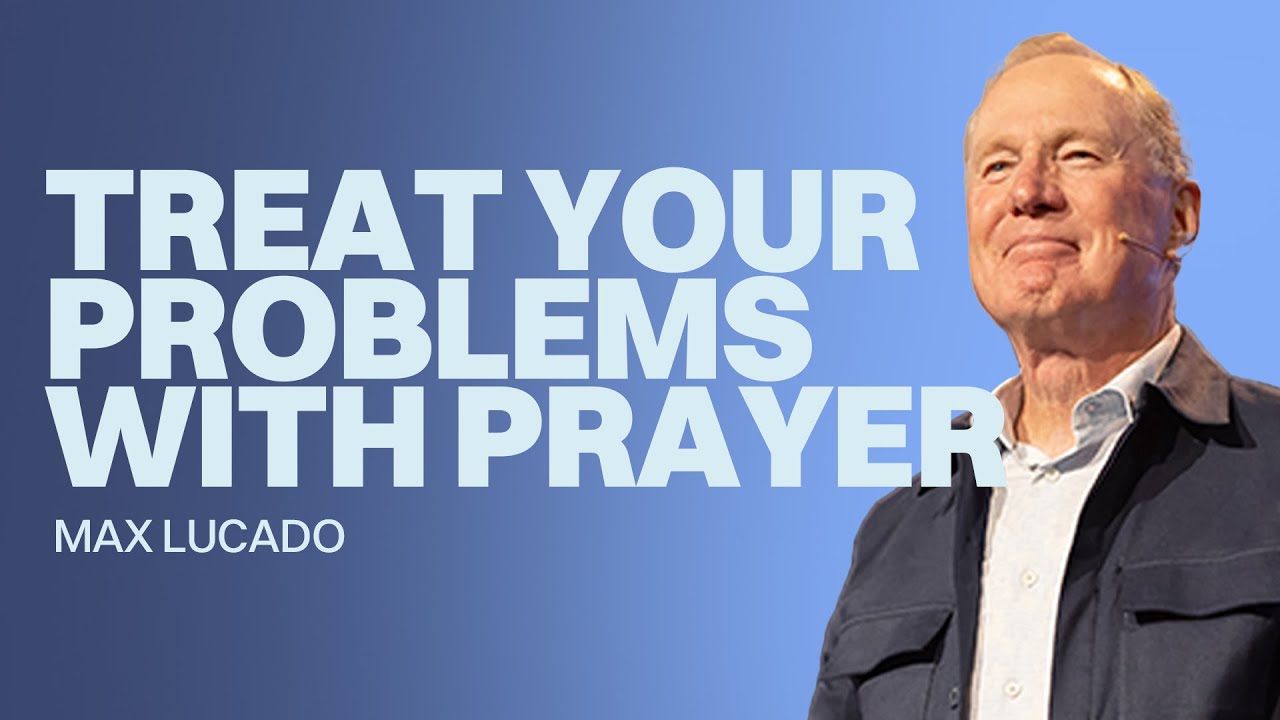 Treat Your Problems with Prayer | Max Lucado | Gateway Church
