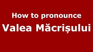 How to pronounce Valea Măcrișului