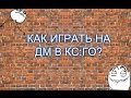 КАК ИГРАТЬ НА ДМ В КС:ГО? 