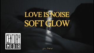 Soft Glow - Love is Noise