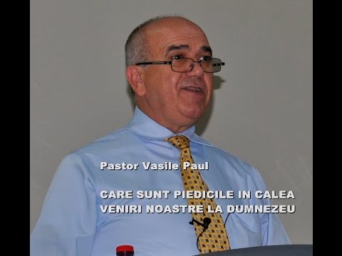 Pastor Vasile Paul CARE SUNT PIEDICILE IN CALEA VENIRI NOASTRE LA DUMNEZEU