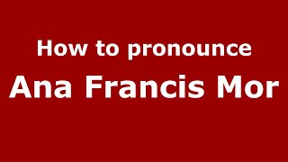 How to pronounce Ana Francis Mor