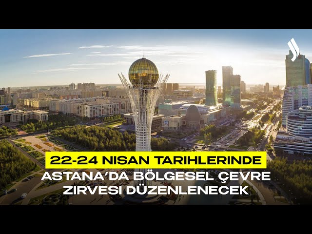 22-24 Nisan tarihlerinde Astana’da Bölgesel Çevre Zirvesi düzenlenecek