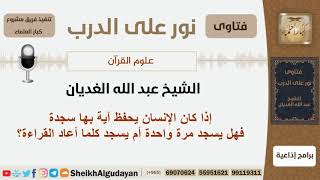 إذا كان الإنسان يحفظ آية بها سجدة فهل يسجد مرة واحدة أم يسجد كلما أعاد القراءة؟ الشيخ الغديان image