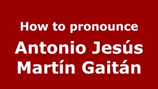 How to pronounce Antonio Jesús Martín Gaitán