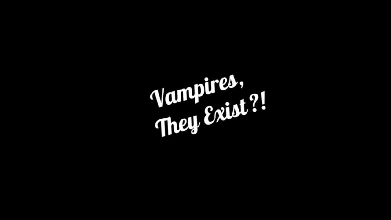Vampires, They Exist?!
