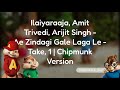 Ilaiyaraaja, Amit Trivedi, Arijit Singh - Ae Zindagi Gale Laga Le - Take, 1 | Chipmunk Version