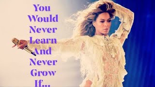 You would never Learn and  never Grow If... Beyonce knows