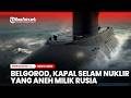 Belgorod Kapal Selam Nuklir Raksasa Yang Aneh Milik Rusia