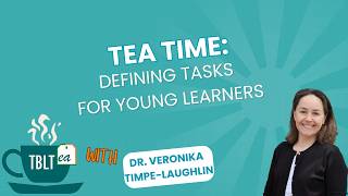 TBLTea | Tea Time: Defining Tasks for Young Learners | Dr. Veronika Timpe-Laughlin