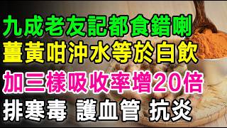 九成老友記都食錯喇，薑黃就咁沖水等於白飲，加呢三樣嘢吸收率激增20倍，排寒毒、護心血管、強效抗炎！#薑黃粉 #抗發炎 #膝頭痛 #老友記養生 #降血脂 #關節痛 #薑黃點食 #保健知識 #中老年人健康