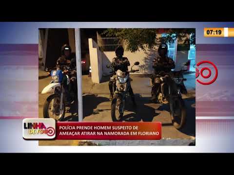 LINHA DE FOGO 19 03 2020 POLíCIA PRENDE HOMEM SUSPEITO DE AMEAÇAR ATIRAR NA NAMORADA EM FLORIANO