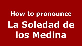 How to pronounce La Soledad De Los Medina