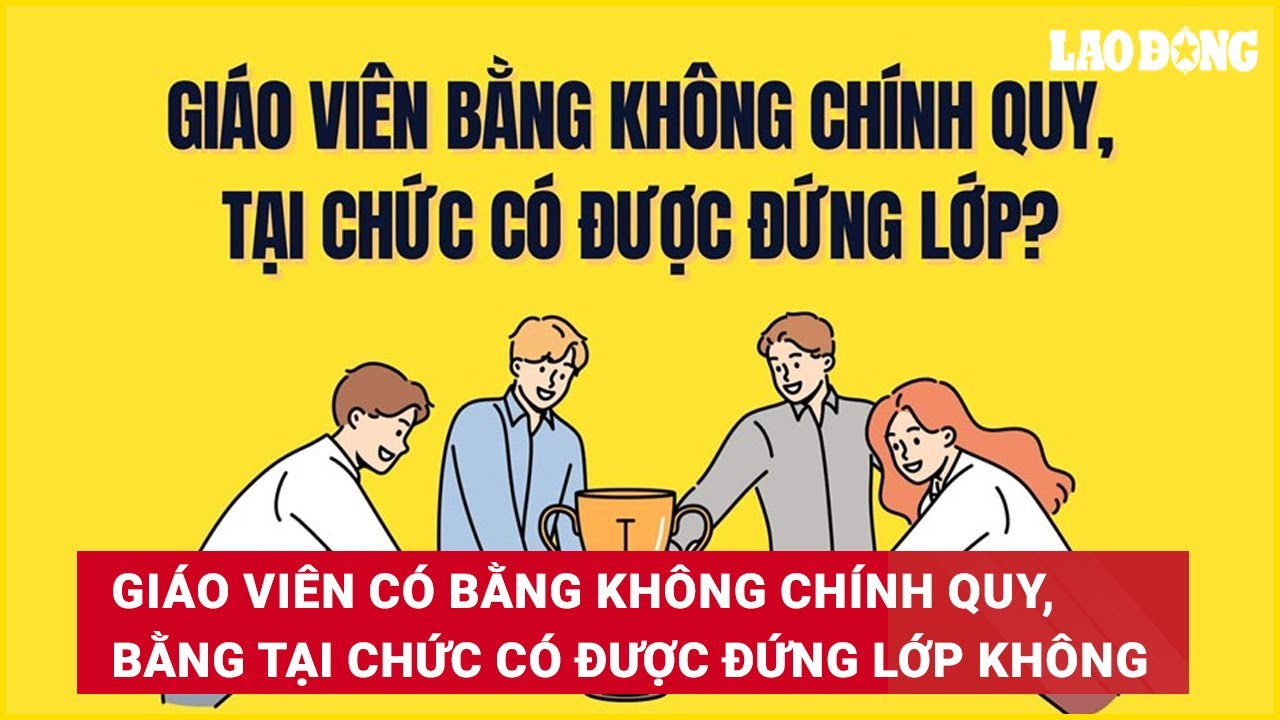 Giáo viên có bằng không chính quy, bằng tại chức có được đứng lớp không?