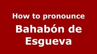 How to pronounce Bahabón De Esgueva