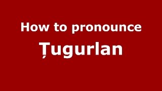 How to pronounce Țugurlan
