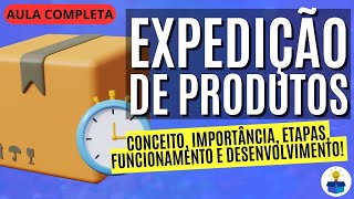 EXPEDIÇÃO DE PRODUTOS: Conceito, importância, etapas e como melhorar! | Aula Completa