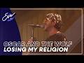 Oscar and the Wolf - Losing my Religion | Eva