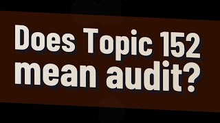 Does Topic 152 mean audit