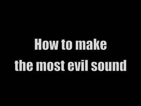 How to Make the Most Evil Sound[the fast and easy way]