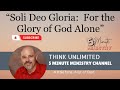 Soli Deo Gloria:  For the Glory of God Alone