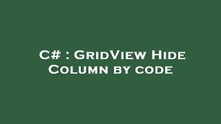 Download the video "C# : GridView Hide Column by code"