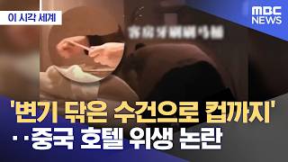 [이 시각 세계] '변기 닦은 수건으로 컵까지'‥중국 호텔 위생 논란 (2026.05.28/뉴스투데이/MBC)