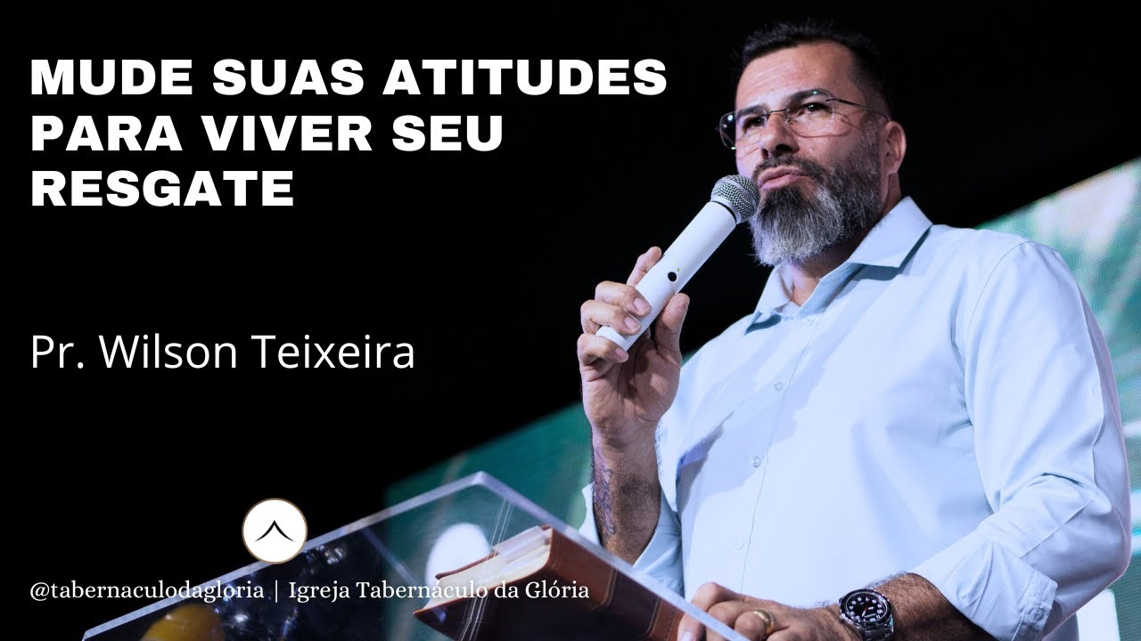 Pr. Wilson Teixeira |Mude suas atitudes para viver seu resgate| Tabernáculo da Glória